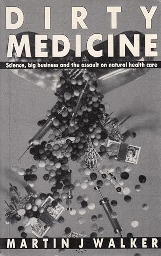 Dirty medicine: Science, big business, and the assault on natural health care by Martin Walker