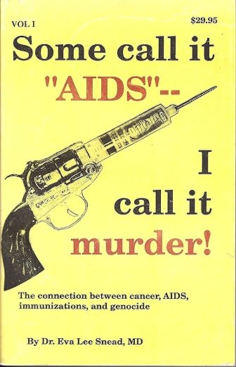 Some call it "AIDS" I call it murder!: The connection between cancer, AIDS, immunizations, and genocide by Dr. Eva Lee Snead, MD