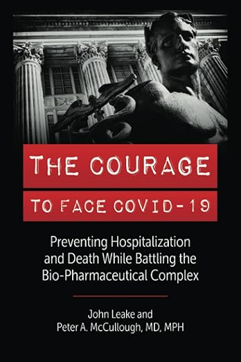 THE COURAGE TO FACE COVID-19: Preventing Hospitalization and Death While Battling the Bio-Pharmaceutical Complex by John Leake and Peter A. McCullough MD